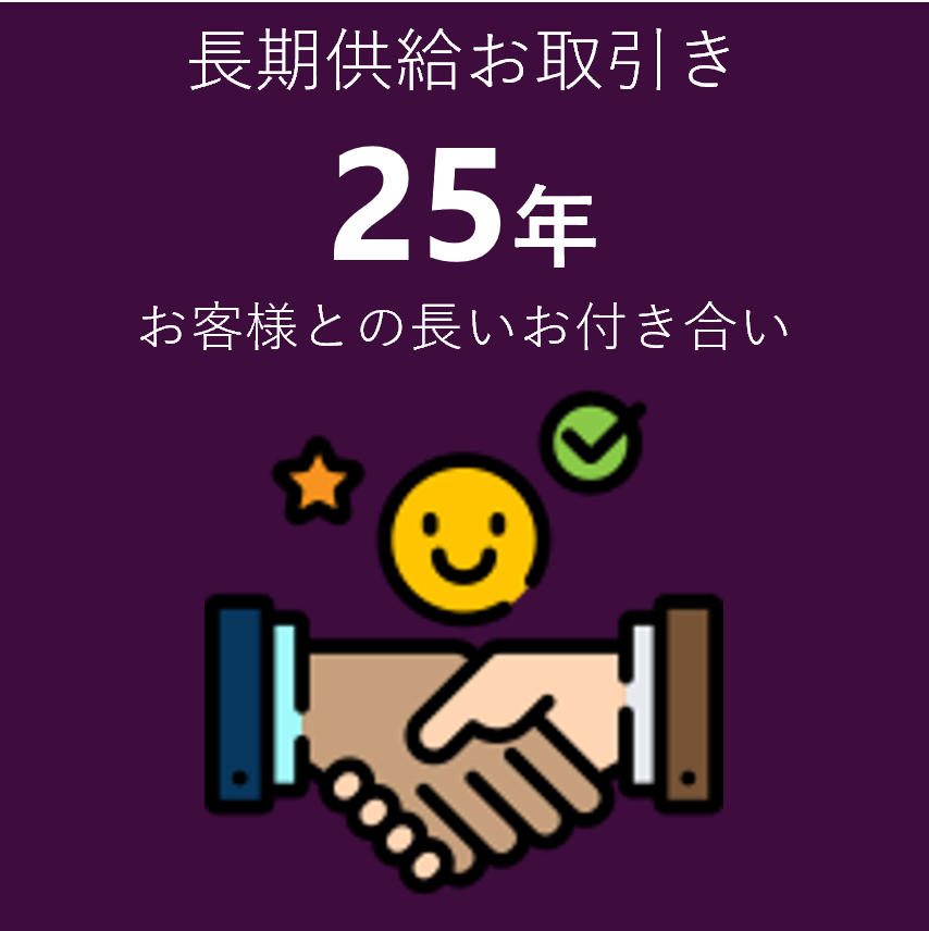 長期供給お取引き25年 お客様との長いお付き合い