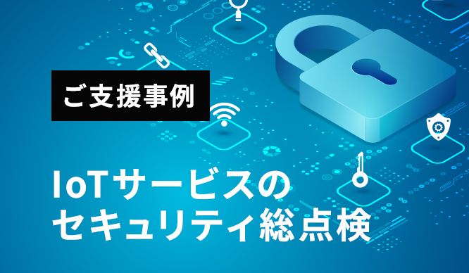 ご支援事例：IoTサービスのセキュリティ総点検