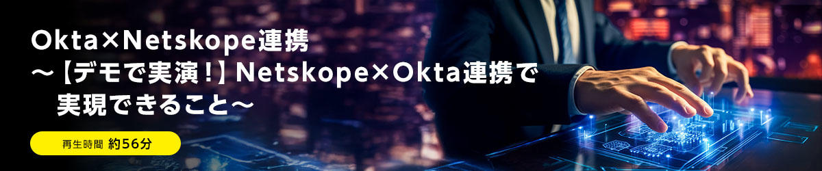 Okta×Netskope連携 ～【デモで実演！】Netskope×Okta連携で実現できること～