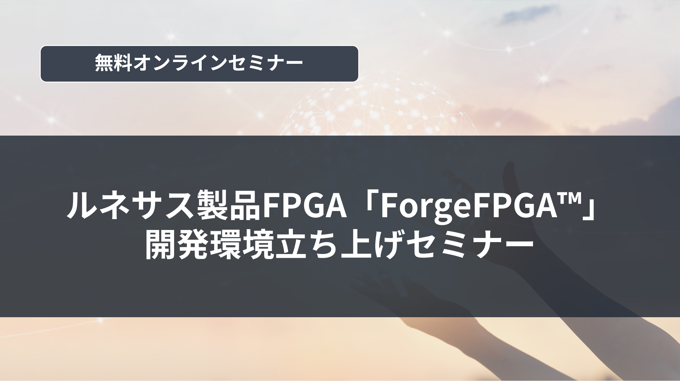 [オンラインセミナー]ルネサス製品FPGA「ForgeFPGA™」開発環境立ち上げセミナー	