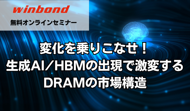 [オンラインセミナー] 変化を乗りこなせ！生成AI/HBMの出現で激変するDRAMの市場構造 <無料>